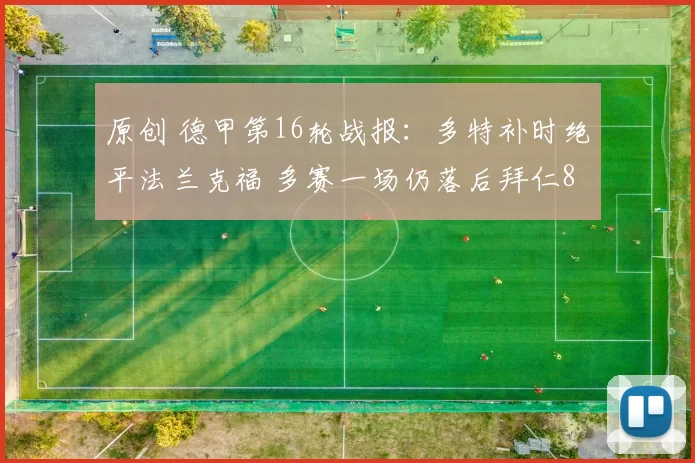 原创 德甲第16轮战报：多特补时绝平法兰克福 多赛一场仍落后拜仁8分