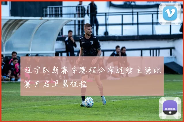 辽宁队新赛季赛程公布连续主场比赛开启卫冕征程