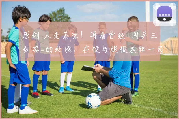 原创 人走茶凉！再看曾经_国乒三剑客_的处境，在役与退役差距一目了然