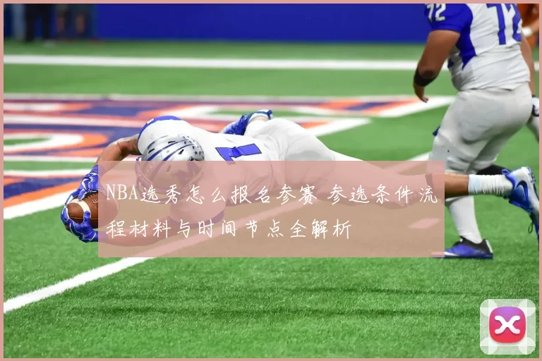 NBA选秀怎么报名参赛 参选条件流程材料与时间节点全解析