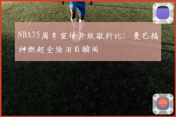 NBA75周年宣传片致敬科比:曼巴精神燃起全场泪目瞬间