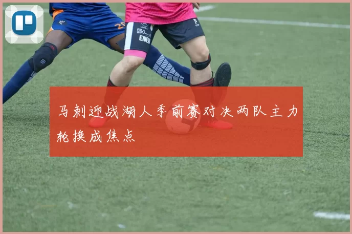 马刺迎战湖人季前赛对决两队主力轮换成焦点