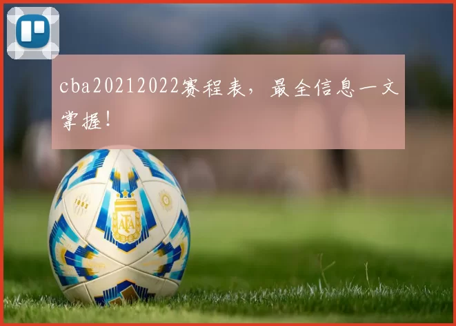 cba20212022赛程表，最全信息一文掌握！