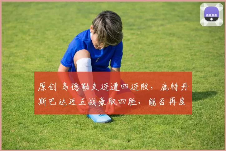 原创 乌德勒支连遭四连败，鹿特丹斯巴达近五战豪取四胜，能否再度斩获分数？