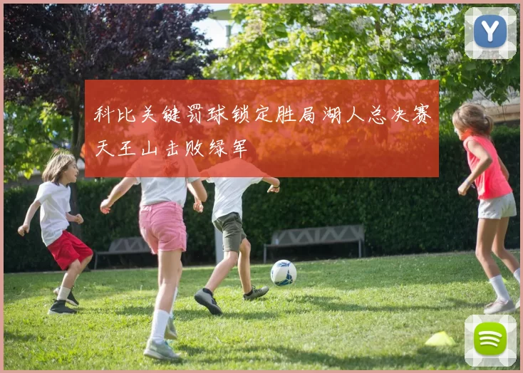 科比关键罚球锁定胜局湖人总决赛天王山击败绿军