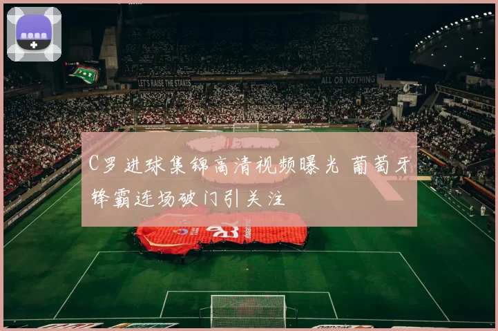 C罗进球集锦高清视频曝光 葡萄牙锋霸连场破门引关注