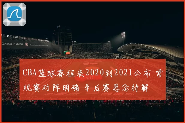 CBA篮球赛程表2020到2021公布 常规赛对阵明确 季后赛悬念待解