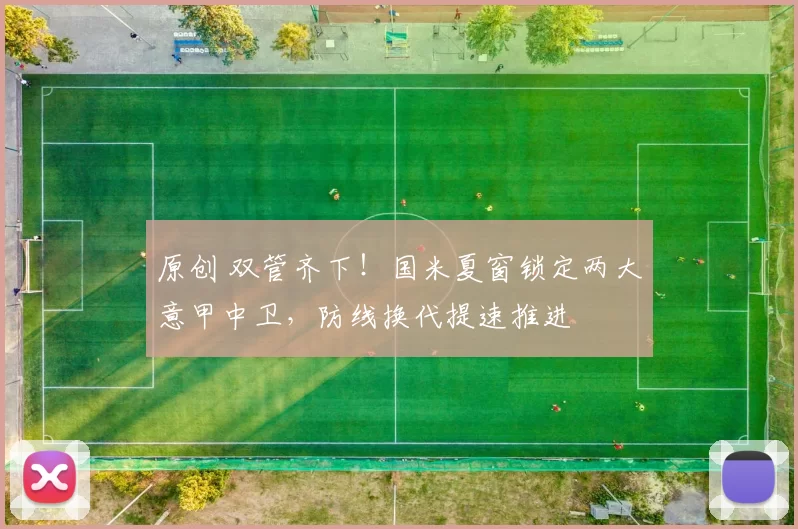 原创 双管齐下！国米夏窗锁定两大意甲中卫，防线换代提速推进