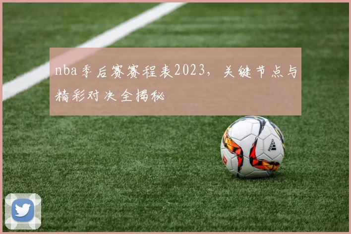 nba季后赛赛程表2023，关键节点与精彩对决全揭秘