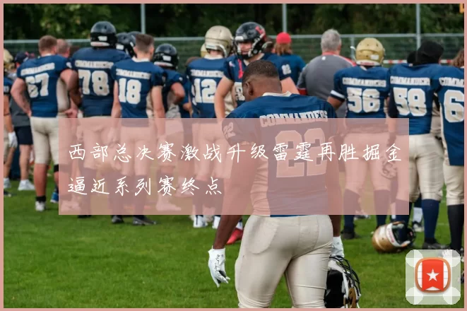 西部总决赛激战升级雷霆再胜掘金逼近系列赛终点