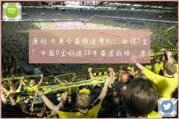 原创 冬奥会最强速滑队：狂揽5金！中国0金创造28年最差战绩，原因曝光