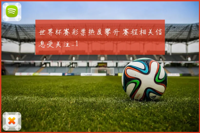 世界杯赛彩票热度攀升 赛程相关信息受关注_1