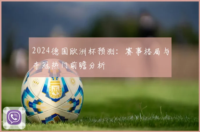 2024德国欧洲杯预测：赛事格局与夺冠热门前瞻分析