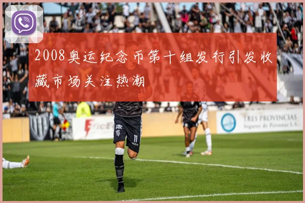 2008奥运纪念币第十组发行引发收藏市场关注热潮