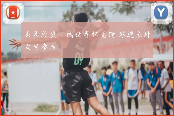 美团外卖上线世界杯竞猜 球迷点外卖可参与
