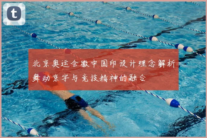 北京奥运会徽中国印设计理念解析舞动京字与竞技精神的融合