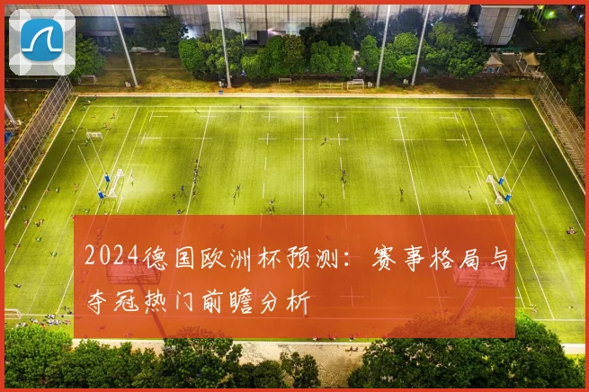 2024德国欧洲杯预测：赛事格局与夺冠热门前瞻分析