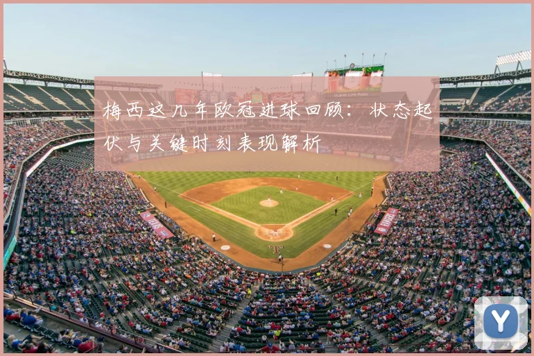 梅西这几年欧冠进球回顾：状态起伏与关键时刻表现解析