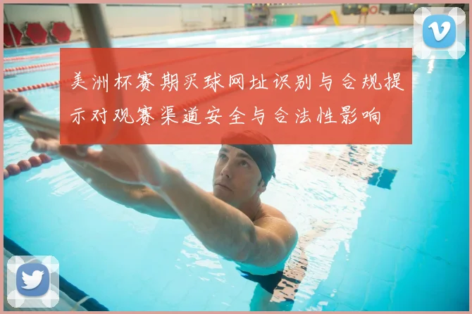 美洲杯赛期买球网址识别与合规提示对观赛渠道安全与合法性影响