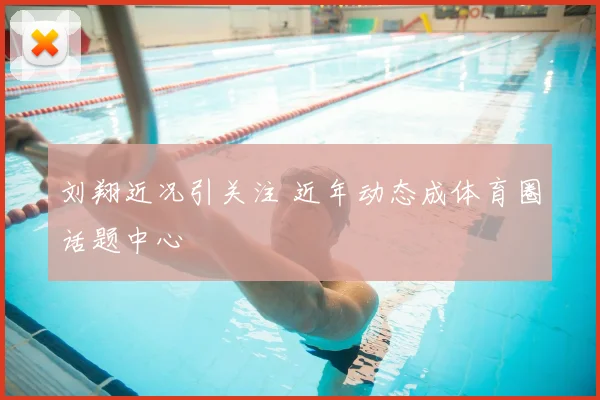刘翔近况引关注 近年动态成体育圈话题中心