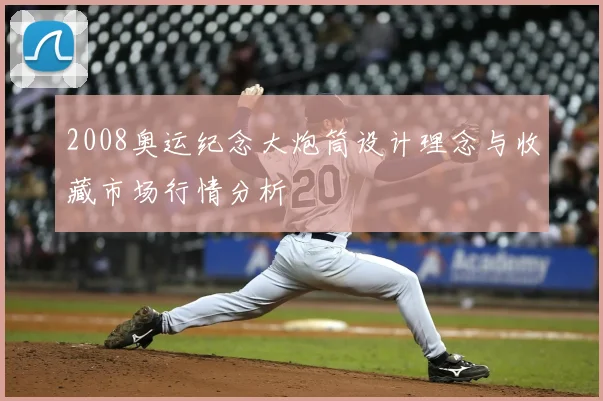 2008奥运纪念大炮筒设计理念与收藏市场行情分析