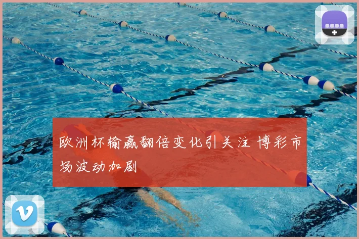 欧洲杯输赢翻倍变化引关注 博彩市场波动加剧